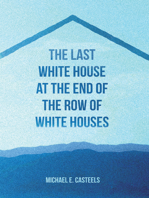 Title details for The Last White House at the End of the Row of White Houses by Michael e. Casteels - Available